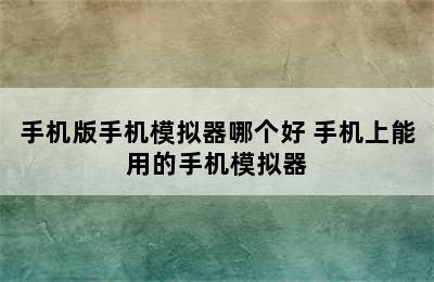 手机版手机模拟器哪个好 手机上能用的手机模拟器